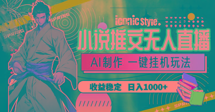 小说推文无人直播一键挂机最新玩法，AI制作，收益稳定，日入1000+-吾爱云课堂