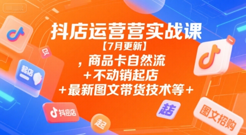 抖店运营实战课【9月更新】,商品卡自然流+不动销起店+最新图文带货技术等-吾爱云课堂