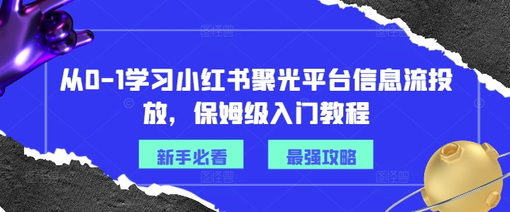 从0-1学习小红书聚光平台信息流投放,保姆级入门教程-吾爱云课堂