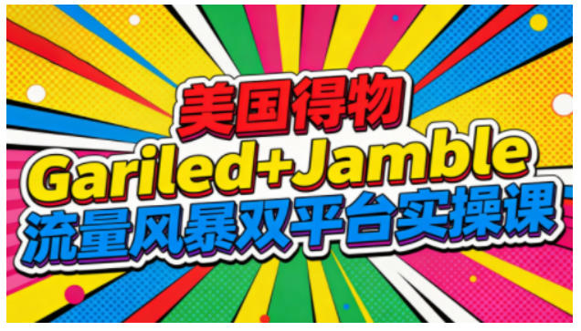 美国得物Gariled+Jamble流量风暴双平台实操课，两大美国热门平台全流程运营-吾爱云课堂