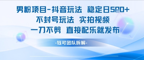 男粉项目抖音玩法稳定日收5张实拍视频一刀不剪直接配乐就发布不封号玩法-吾爱云课堂