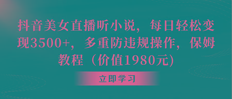 抖音美女直播听小说,每日轻松变现3500+,多重防违规操作,保姆教程(价...-吾爱云课堂