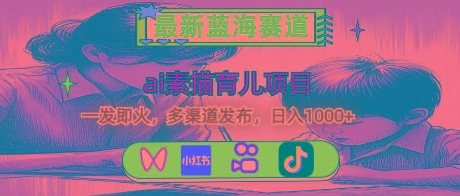 最新蓝海赛道,ai素描育儿项目,一发即火,多渠道发布,日入1000+-吾爱云课堂