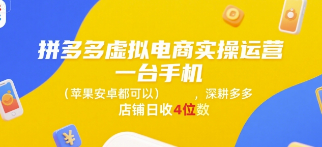 拼多多虚拟电商实操运营,一台手机(苹果安卓都可以),深耕多多店铺日收4位数-吾爱云课堂
