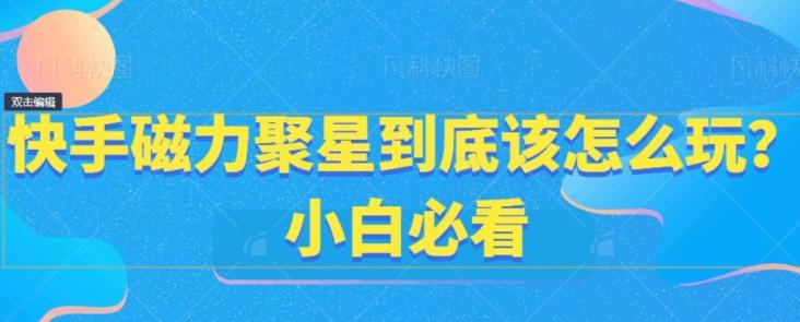 快手磁力聚星到底该怎么玩?小白必看-吾爱云课堂