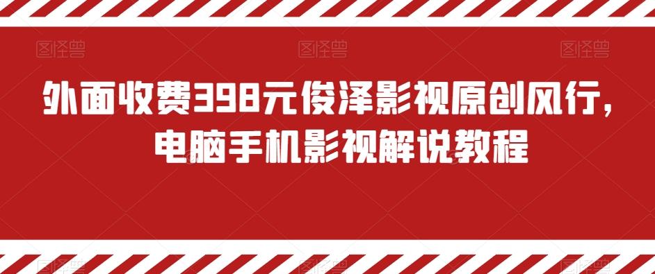 外面收费398元俊泽影视原创风行,电脑手机影视解说教程-吾爱云课堂
