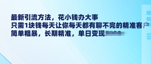 最新引流方法,花小钱办大事,只需1块钱每天让你每天都有聊不完的精准客户 简单粗暴,长期精准-吾爱云课堂