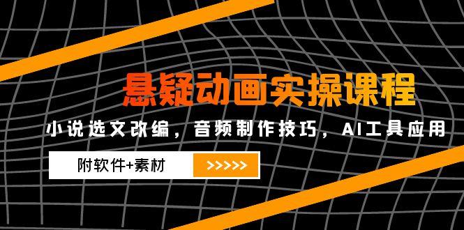 悬疑动画实操课程,小说选文改编,音频制作技巧,AI工具应用(附软件+素材-吾爱云课堂