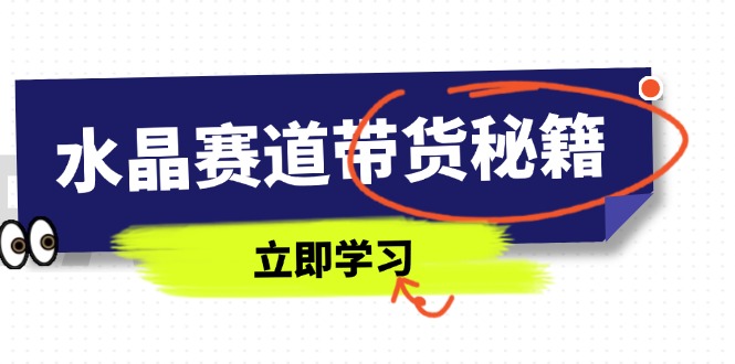 水晶赛道带货秘籍,国学结合、短视频起号、拍摄技巧、直播话术等内容-吾爱云课堂