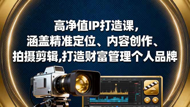 高净值IP打造课,涵盖精准定位、内容创作、拍摄剪辑,打造财富管理个人品牌-吾爱云课堂