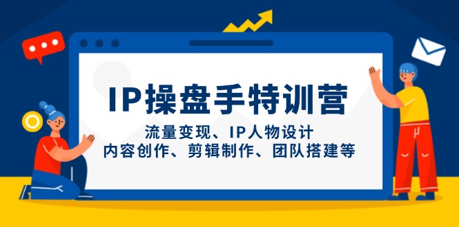 IP操盘手特训营,流量变现、IP人物设计、内容创作、剪辑制作、团队搭建等-吾爱云课堂