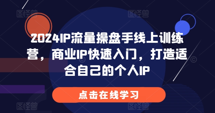 2024IP流量操盘手线上训练营,商业IP快速入门,打造适合自己的个人IP-吾爱云课堂