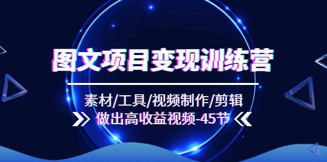 图文项目变现训练营:素材/工具/视频制作/剪辑/做出高收益视频(45节-吾爱云课堂