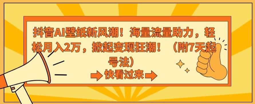 抖音AI壁纸新风潮!海量流量助力,轻松月入2万,掀起变现狂潮【揭秘】-吾爱云课堂