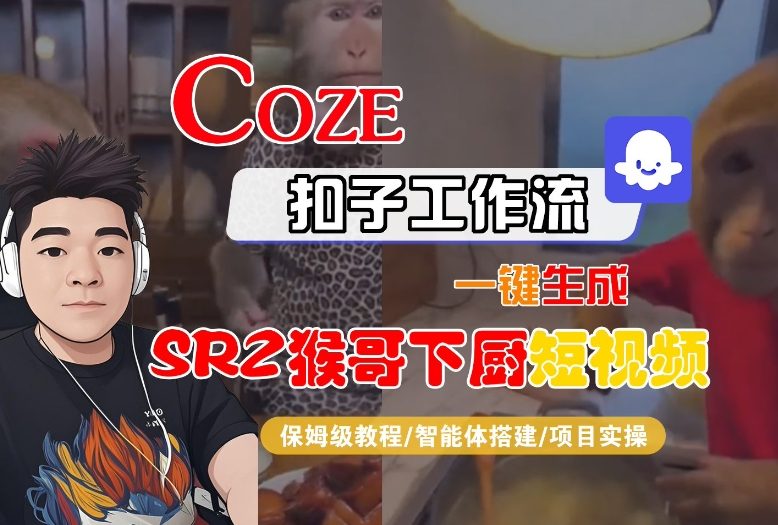 Coze扣子智能体工作流一键生成“SORA2猴哥下厨“短视频,全流程保姆级教学-吾爱云课堂
