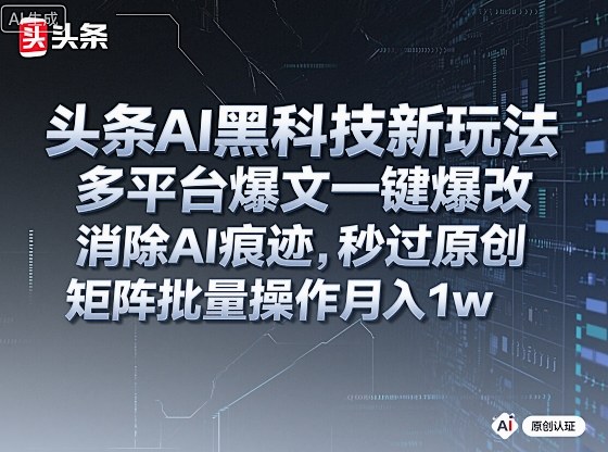 头条AI黑科技新玩法,多平台爆文一键爆改,消除AI痕迹,秒过原创,矩阵批量操作月入1w+【揭秘】-吾爱云课堂