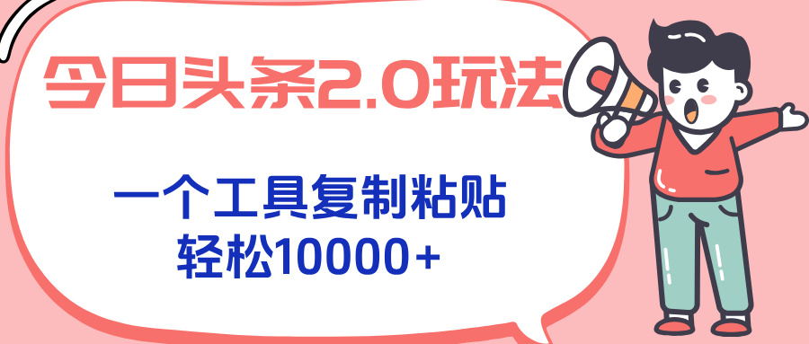 今日头条2.0玩法,一个工具复制粘贴,轻松月入1000+-吾爱云课堂