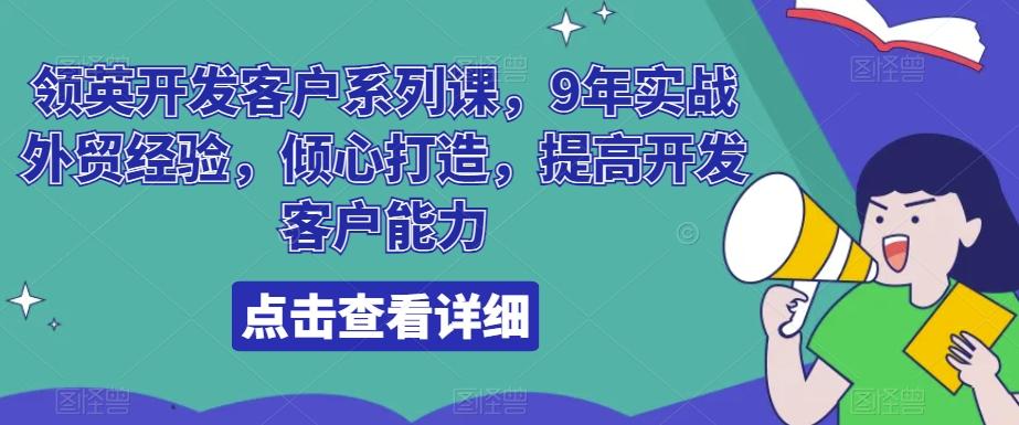 领英开发客户系列课,9年实战外贸经验,倾心打造,提高开发客户能力-吾爱云课堂