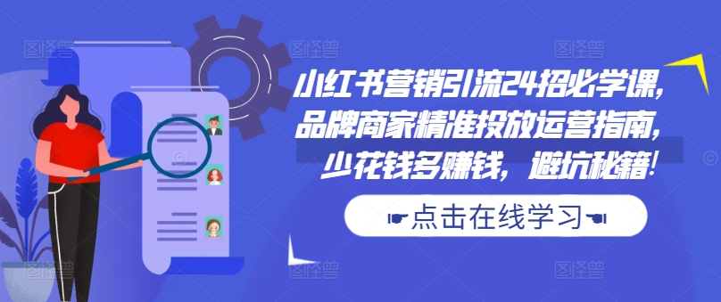小红书营销引流24招必学课,品牌商家精准投放运营指南,少花钱多赚钱,避坑秘籍!-吾爱云课堂