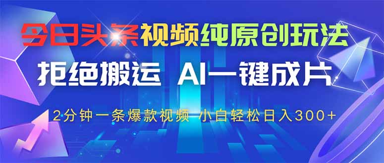 今日头条视频纯原创玩法,AI一键成片,2分钟一条视频,轻松日入300+-吾爱云课堂