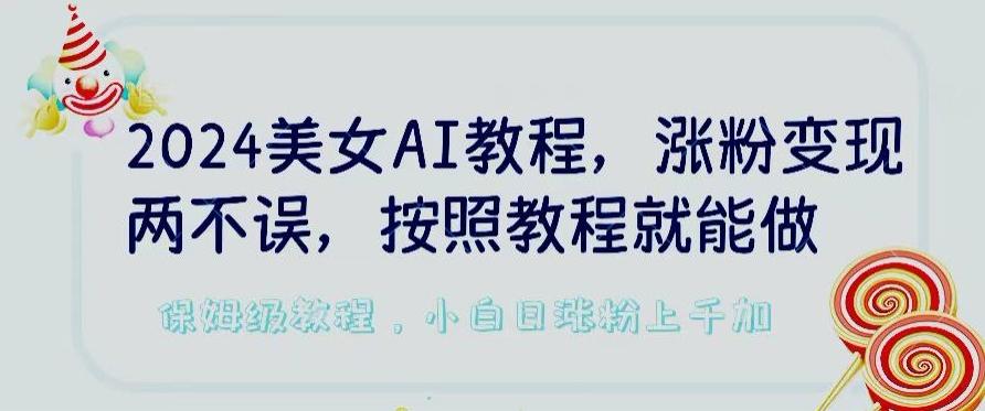 2024美女AI教程,涨粉变现两不误,按照教程制作就能做,平台低概率检测出是AI制作【揭秘】-吾爱云课堂