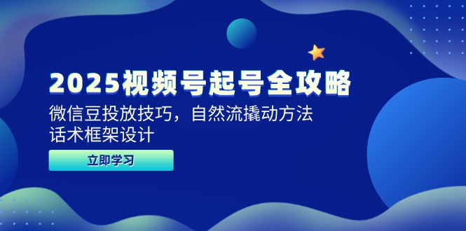 2025视频号起号全攻略,微信豆投放技巧,自然流撬动方法,话术框架设计-吾爱云课堂