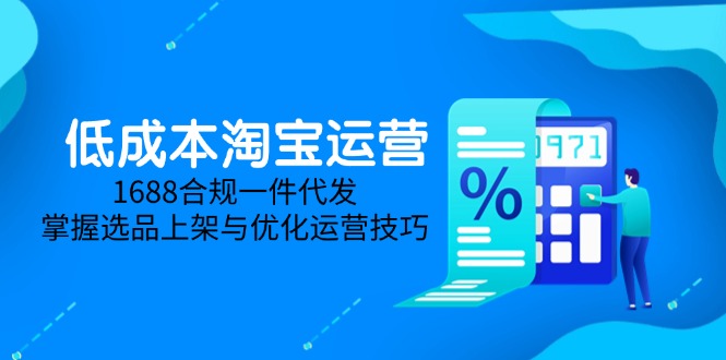 低成本淘宝运营-5月更新,1688合规一件代发,掌握选品上架与优化运营技巧-吾爱云课堂