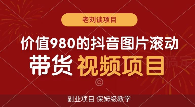 价值980的抖音图片滚动带货视频副业项目,保姆级教学【揭秘】-吾爱云课堂