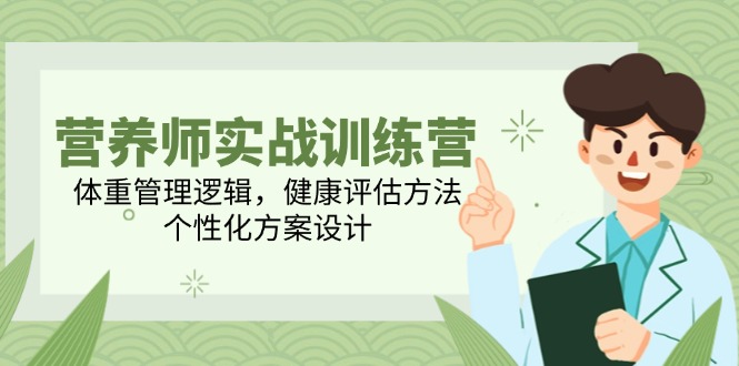 营养师实战训练营,体重管理逻辑,健康评估方法,个性化方案设计-吾爱云课堂