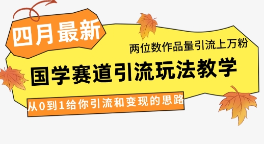 4月最新，国学赛道引流玩法教学，两位数作品量引流上万粉，从0到1给你引流和变现的思路-吾爱云课堂