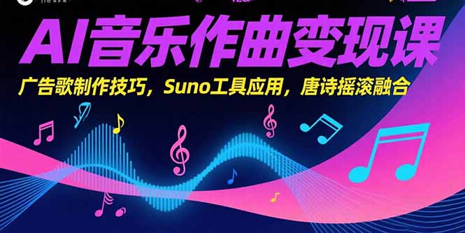 AI音乐作曲变现课，广告歌制作技巧，Suno工具应用，唐诗摇滚融合-吾爱云课堂