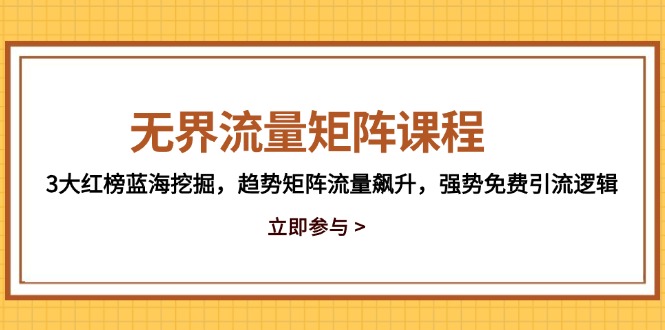 无界流量矩阵课程,3大红榜蓝海挖掘,趋势矩阵流量飙升,强势免费引流逻辑-吾爱云课堂
