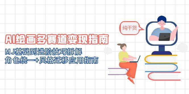 AI绘画多赛道变现指南:MJ基础到进阶技巧拆解,角色统一+风格迁移应用指南-吾爱云课堂