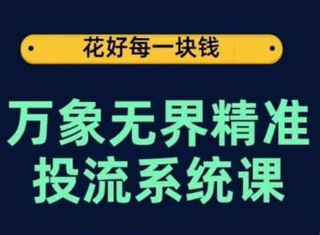 万象无界精准投流系统课，从关键词到推荐，从万象台到达摩盘，从底层原理到实操步骤-吾爱云课堂