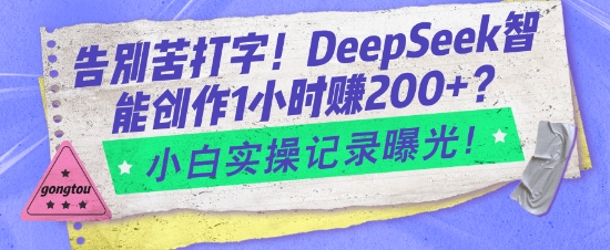 告别苦打字!DeepSeek智能创作1小时入2张?小白实操记录曝光-吾爱云课堂