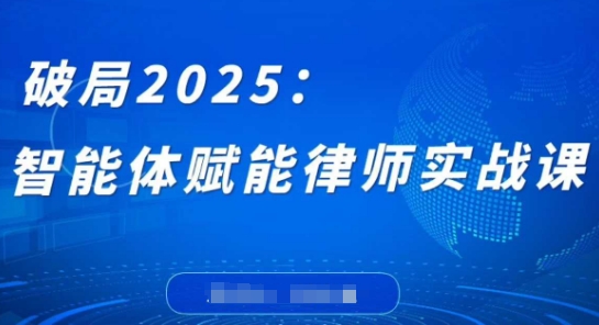 破局2025：智能体赋能律师实战课，打破编程壁垒，完成复杂任务，沉淀专属知识，赋能律师实务-吾爱云课堂