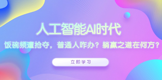 人工智能AI时代,饭碗频遭抢夺,普通人咋办?躺赢之道在何方?-吾爱云课堂