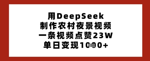 用DeepSeek制作农村夜景视频,一条视频点赞23W,单日变现多张-吾爱云课堂