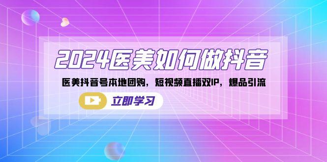 2024医美如何做抖音,医美抖音号本地团购,短视频直播双IP,爆品引流-吾爱云课堂