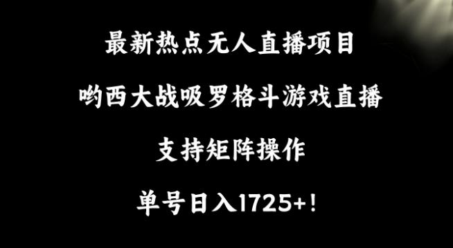 最新热点无人直播项目,哟西大战吸罗格斗游戏直播,支持矩阵操作,单号日入1725+【揭秘】-吾爱云课堂