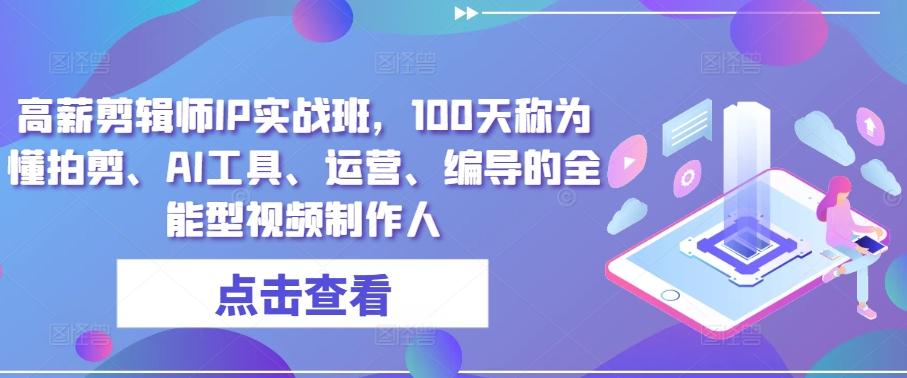 高薪剪辑师IP实战班,100天称为懂拍剪、AI工具、运营、编导的全能型视频制作人-吾爱云课堂