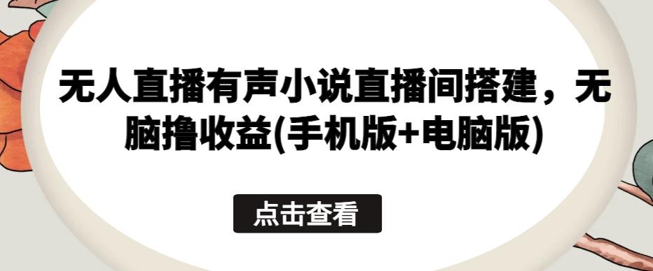 无人直播有声小说直播间搭建,无脑撸收益(手机版+电脑版)-吾爱云课堂