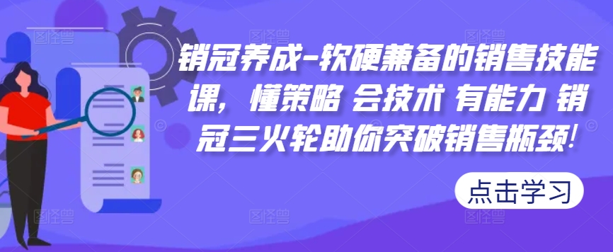 销冠养成-软硬兼备的销售技能课,懂策略 会技术 有能力 销冠三火轮助你突破销售瓶颈!-吾爱云课堂