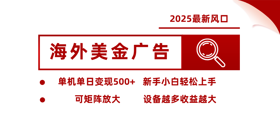 2025最新风口 海外美金广告 单机单日变现500+ 可矩阵放大 设备越多收...-吾爱云课堂