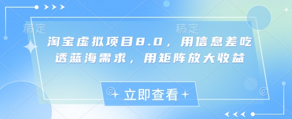 淘宝虚拟项目8.0,用信息差吃透蓝海需求,用矩阵放大收益-吾爱云课堂