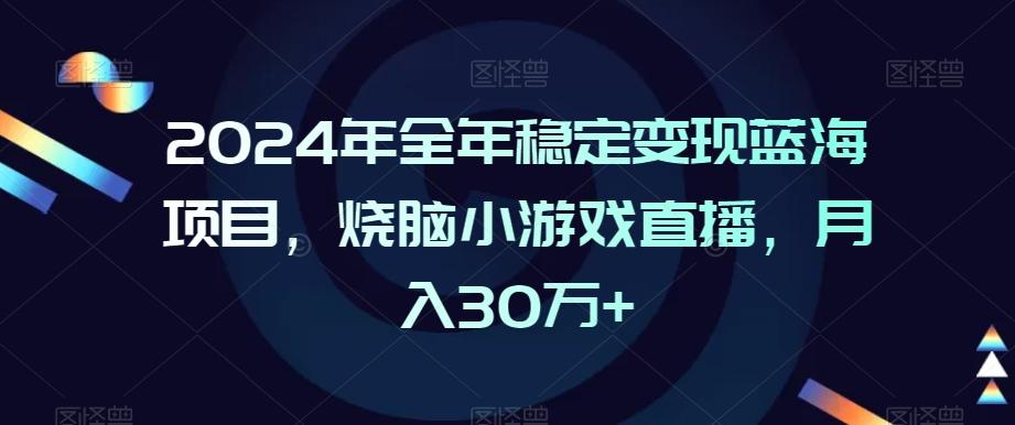 2024年全年稳定变现蓝海项目,烧脑小游戏直播,月入30万+【揭秘】-吾爱云课堂