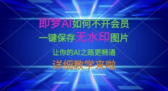 即梦AI如何不开会员,一键保存无水印图片,让你的AI之路更畅通,详细教学来啦-吾爱云课堂