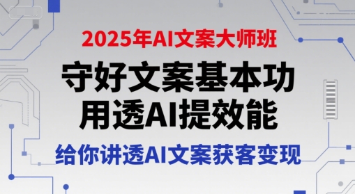 2025年AI文案大师班,守好文案基本功,用透AI提效能,给你讲透AI文案获客变现-吾爱云课堂