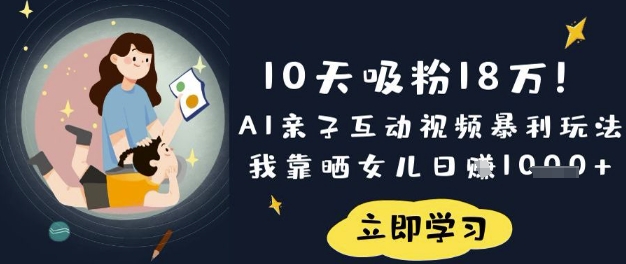 10天吸粉18W！AI亲子互动视频暴利玩法，我靠晒女儿日入数张-吾爱云课堂