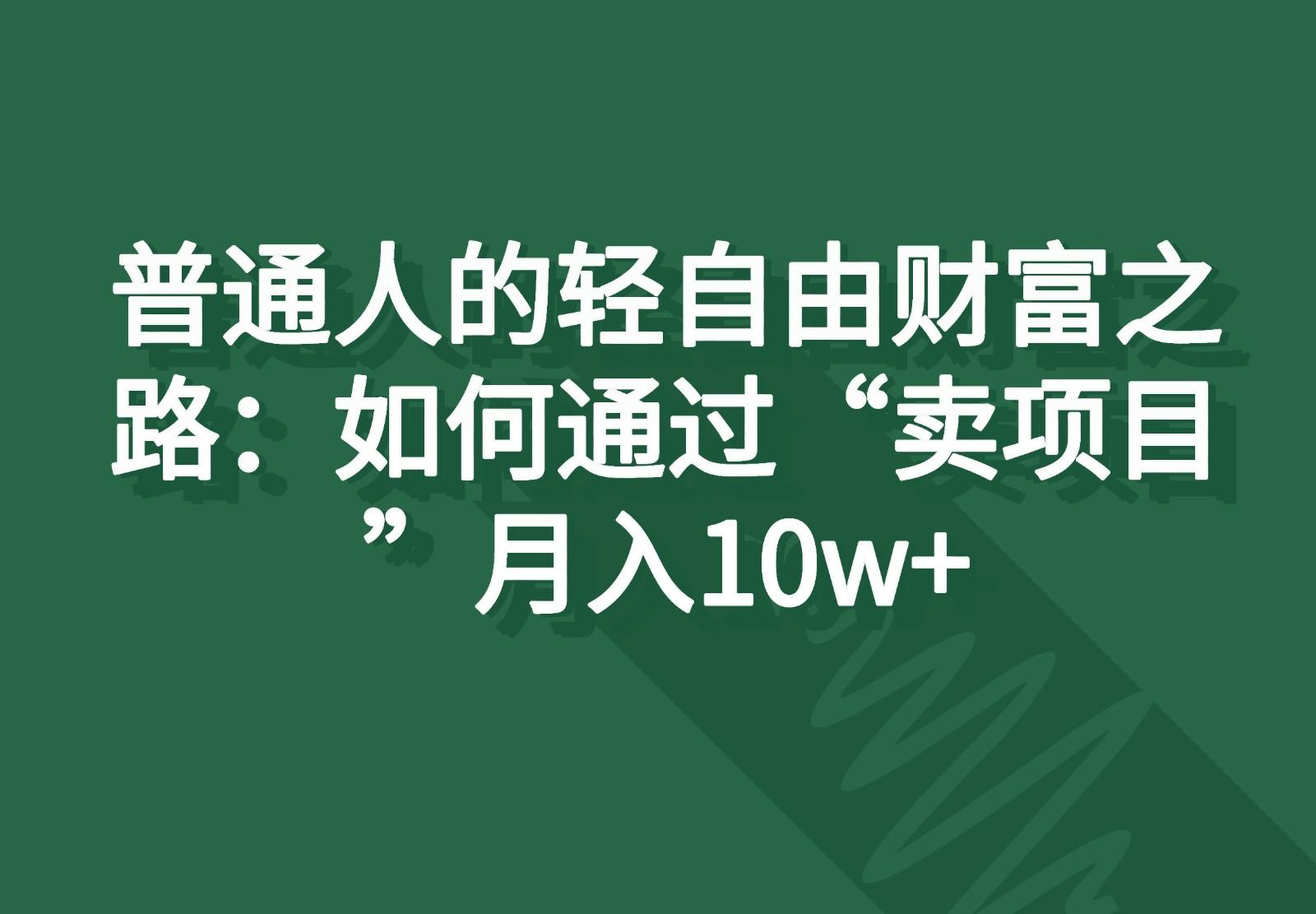 普通人的轻自由财富之路：如何通过“卖项目”月入10w+-吾爱云课堂